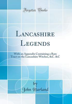 Read Lancashire Legends: With an Appendix Containing a Rare Tract on the Lancashire Witches, &c. &c (Classic Reprint) - John Harland | PDF