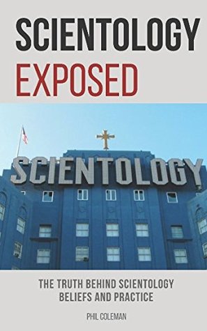 Read Online SCIENTOLOGY EXPOSED: The Truth Behind Scientology Beliefs and Practice - Phil Coleman | PDF