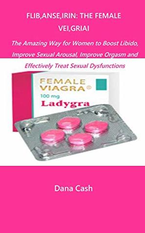 Download FLIB,ANSE,IRIN:THE FEMALE VEI,GRIAI: The Amazing Way for Women to Boost Libido, Improve Sexual Arousal, Improve Orgasm and Effectively Treat Sexual Dysfunctions - Dana Cash file in ePub