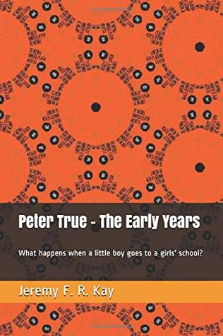 Full Download Peter True - The Early Years: What happens when a little boy goes to a girls school? - Jeremy Kay | ePub