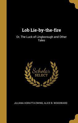 Download Lob Lie-by-the-fire: Or, The Luck of Lingborough and Other Tales - Juliana Horatta Ewing | PDF