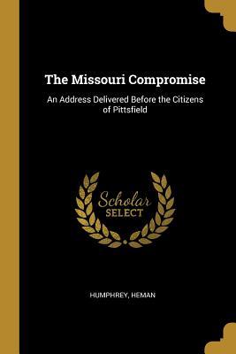 Read Online The Missouri Compromise: An Address Delivered Before the Citizens of Pittsfield - Humphrey Heman | ePub