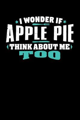 Download I Wonder If Apple Pie Think About Me Too: 110 page Weekly Meal Planner 6 x 9 Food Lover journal to jot down your recipe ideas, ingredients, grocery shopping list and cooking notes - Darren Food file in ePub