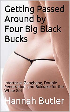 Read Getting Passed Around by Four Big Black Bucks: Interracial Gangbang, Double Penetration, and Bukkake for the White Girl - Hannah Butler | PDF
