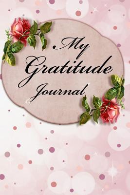 Download My Gratitude Journal: A Journal to Record Things to be Thankful and Grateful For With Date and Blank Lined Space For Writing to Create Peace and Happiness and Cultivate a Good Attitude Towards Life Lessons and Learning - for Women - Dee Phillips file in ePub