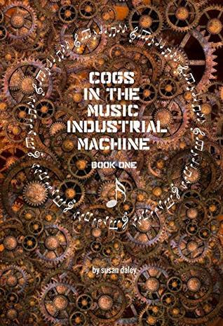 Full Download Cogs in the Music Industrial Machine: Book One - Susan Daley | PDF