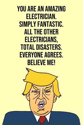 Full Download You Are An Amazing Electrician Simply Fantastic All the Other Electricians Total Disasters Everyone Agree Believe Me: Donald Trump 110-Page Blank Electrician Gag Gift Idea Better Than A Card -  file in ePub