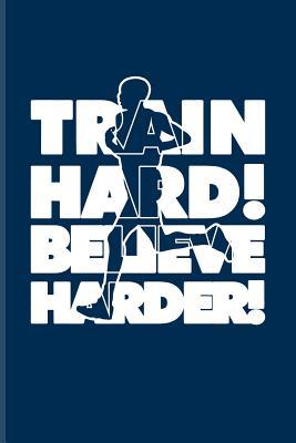 Full Download Train Hard! Believe Harder!: Cool Marathon Quote Journal For Runners, Athletes, Outdoor Activity & Triathlon Fans - 6x9 - 100 Blank Lined Pages - Yeoys Sports | PDF