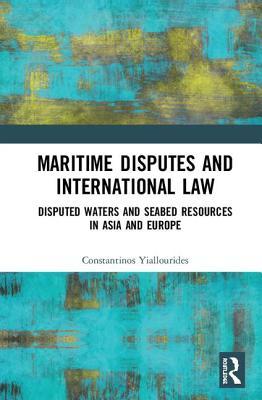Read Online Maritime Disputes and International Law: Disputed Waters and Seabed Resources in Asia and Europe - Constantinos Yiallourides file in ePub