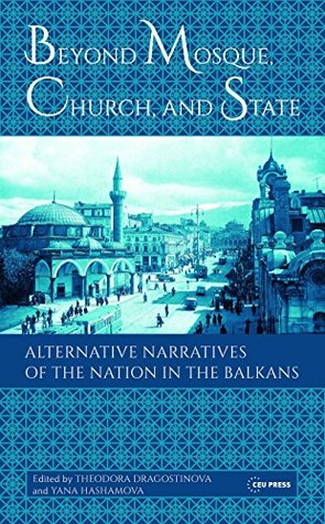 Read Beyond Mosque, Church, and State: Alternative Narratives of the Nation in the Balkans - Yana Hashamova file in ePub