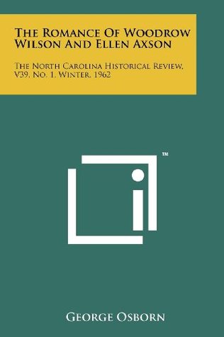 Read Online The Romance of Woodrow Wilson and Ellen Axson: The North Carolina Historical Review, V39, No. 1, Winter, 1962 - George Osborn | ePub