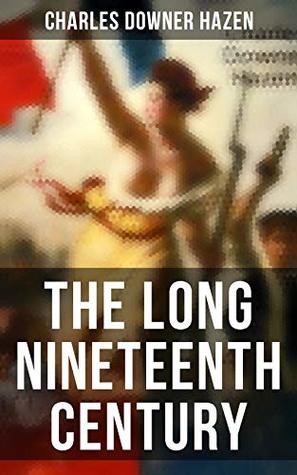 Read Online The Long Nineteenth Century: History of Europe: 1789-1918 - Charles Downer Hazen | ePub