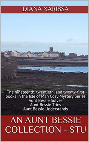 Full Download An Aunt Bessie Collection - STU: The nineteenth, twentieth, and twenty-first books in the Isle of Man Cozy Mystery Series - Diana Xarissa | PDF