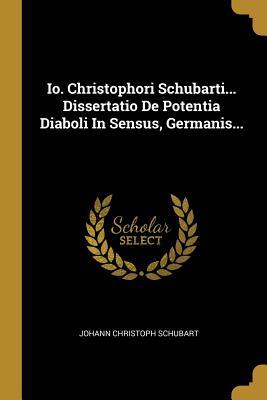 Read Io. Christophori Schubarti Dissertatio de Potentia Diaboli in Sensus, Germanis - Johann Christoph Schubart file in PDF