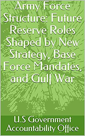 Read Online Army Force Structure: Future Reserve Roles Shaped by New Strategy, Base Force Mandates, and Gulf War - U.S. Government Accountability Office file in ePub
