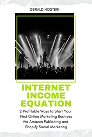 Read Internet Income Equation: 2 Profitable Ways to Start Your First Online Marketing Business Via Amazon Publishing and Shopify Social Marketing - Gerald Hostein | ePub