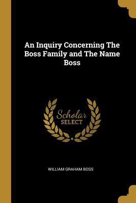 Read An Inquiry Concerning the Boss Family and the Name Boss - William Graham Boss file in ePub