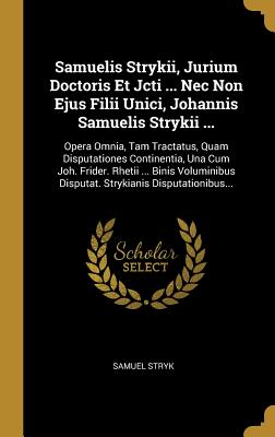 Full Download Samuelis Strykii, Jurium Doctoris Et Jcti  Nec Non Ejus Filii Unici, Johannis Samuelis Strykii : Opera Omnia, Tam Tractatus, Quam Disputationes Continentia, Una Cum Joh. Frider. Rhetii  Binis Voluminibus Disputat. Strykianis Disputationibus - Samuel Stryk file in ePub