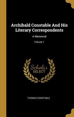 Read Online Archibald Constable And His Literary Correspondents: A Memorial; Volume 1 - Thomas Constable | PDF