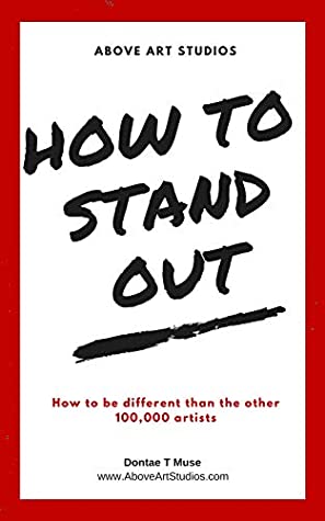 Read Online How To Stand Out: How To Be Different Than The Other 100,000 Artists (Artist Arsenal Book 1) - Dontae T Muse | ePub