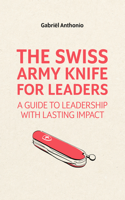 Full Download The Swiss Army Knife for Leaders: A Guide to Leadership with Lasting Impact - Gabriël Anthonio file in PDF