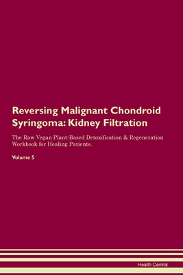 Read Reversing Malignant Chondroid Syringoma: Kidney Filtration The Raw Vegan Plant-Based Detoxification & Regeneration Workbook for Healing Patients. Volume 5 - Health Central file in PDF