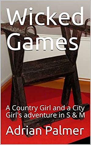 Download Wicked Games: A Country Girl and a City Girl's Adventure in S & M - Adrian Palmer | PDF