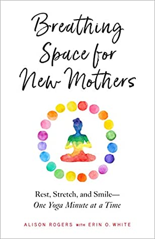 Read Breathing Space for New Mothers: Rest, Stretch, and Smile--One Yoga Minute at a Time - Alison Rogers | ePub