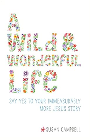 Full Download A Wild & Wonderful Life: Say Yes To Your Immeasurably More Jesus Story - Susan Campbell file in PDF