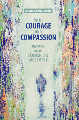 Read Online With Courage and Compassion: Women and the Ecumenical Movement - Aruna Gnanadason file in ePub