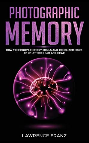Download Photographic Memory: How to Improve Memory Skills and Remember More of What You Read and Hear - Lawrence Franz file in PDF