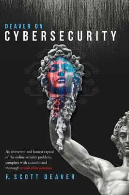 Read Online Deaver on Cybersecurity: An irreverent and honest expos� of the online security problem, complete with a candid and thorough reveal of its solution - Frederic Scott Deaver file in PDF