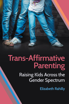 Read Online Trans-Affirmative Parenting: Raising Kids Across the Gender Spectrum - Elizabeth Rahilly | ePub