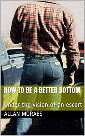 Read Online How to be a better bottom: Under the vision of an escort - Allan Moraes file in PDF