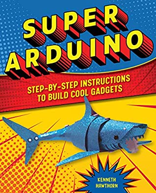 Download Super Arduino: Step-by-Step Instructions to Build Cool Gadgets - Kenneth Hawthorn | ePub