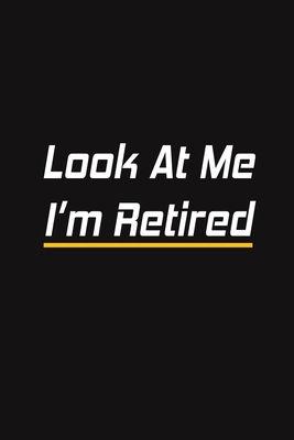 Read Online Look At Me I'm Retired: Blank Lined Journal - Retirement Gift Idea for Women, Men, Nurses, Teachers, Army, Navy (Gag Gifts) - Retirement Paperback | ePub